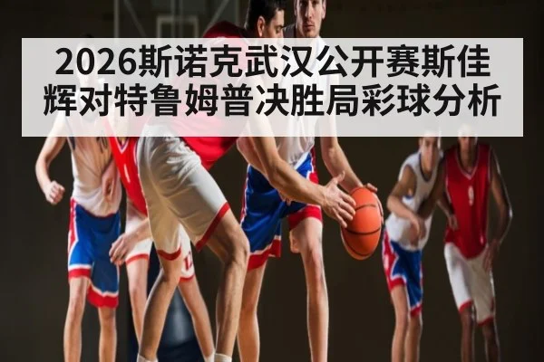 2026斯诺克武汉公开赛斯佳辉对特鲁姆普决胜局彩球分析